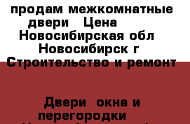 продам межкомнатные двери › Цена ­ 600 - Новосибирская обл., Новосибирск г. Строительство и ремонт » Двери, окна и перегородки   . Новосибирская обл.,Новосибирск г.